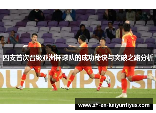 四支首次晋级亚洲杯球队的成功秘诀与突破之路分析
