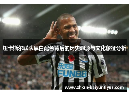 纽卡斯尔联队黑白配色背后的历史渊源与文化象征分析 纽卡斯尔联队黑白配色背后的历史渊源与文化象征分析