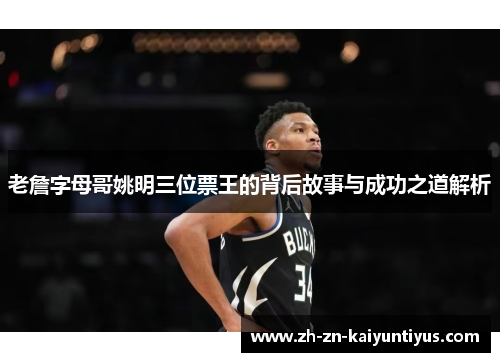 老詹字母哥姚明三位票王的背后故事与成功之道解析 老詹字母哥姚明三位票王的背后故事与成功之道解析