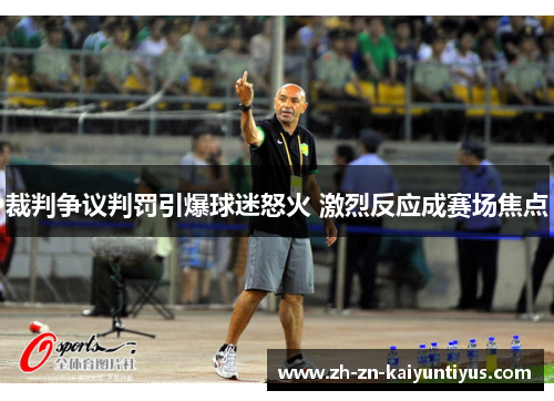 裁判争议判罚引爆球迷怒火 激烈反应成赛场焦点 裁判争议判罚引爆球迷怒火 激烈反应成赛场焦点