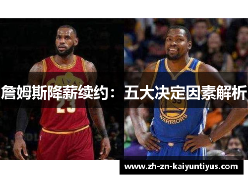詹姆斯降薪续约:五大决定因素解析 詹姆斯降薪续约:五大决定因素解析