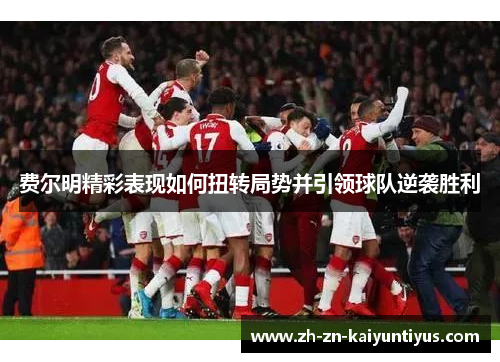 费尔明精彩表现如何扭转局势并引领球队逆袭胜利