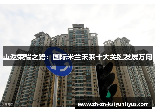 重返荣耀之路:国际米兰未来十大关键发展方向 重返荣耀之路:国际米兰未来十大关键发展方向