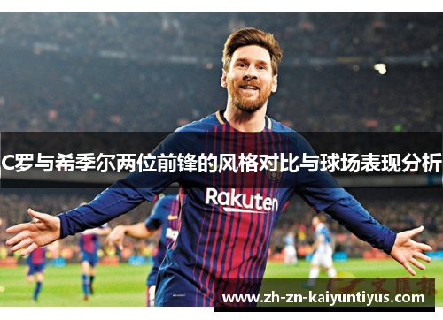 C罗与希季尔两位前锋的风格对比与球场表现分析 C罗与希季尔两位前锋的风格对比与球场表现分析