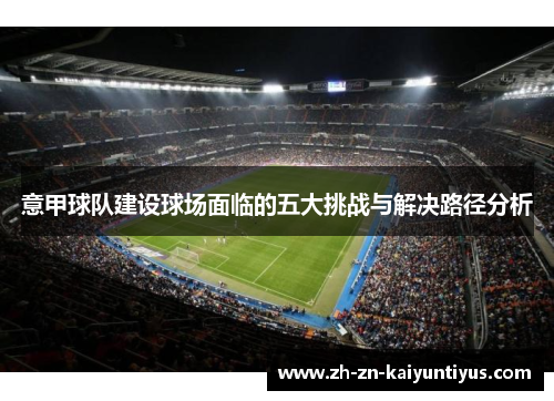 意甲球队建设球场面临的五大挑战与解决路径分析