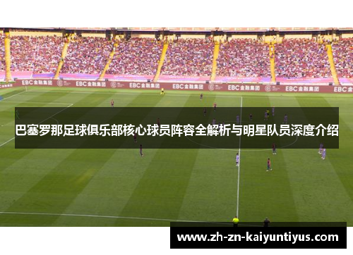 巴塞罗那足球俱乐部核心球员阵容全解析与明星队员深度介绍 巴塞罗那足球俱乐部核心球员阵容全解析与明星队员深度介绍
