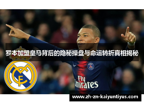 罗本加盟皇马背后的隐秘操盘与命运转折真相揭秘 罗本加盟皇马背后的隐秘操盘与命运转折真相揭秘