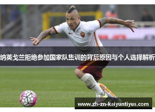 纳英戈兰拒绝参加国家队集训的背后原因与个人选择解析