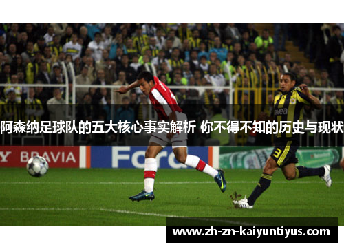 阿森纳足球队的五大核心事实解析 你不得不知的历史与现状