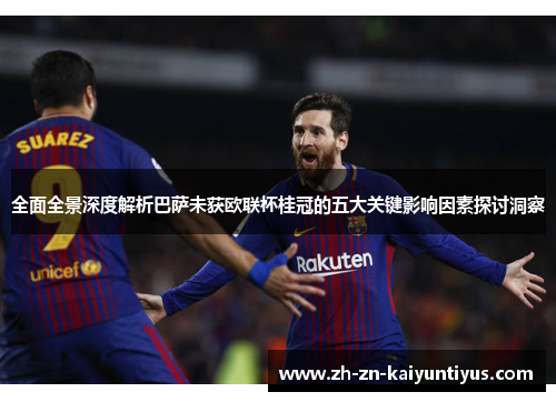 全面全景深度解析巴萨未获欧联杯桂冠的五大关键影响因素探讨洞察 全面全景深度解析巴萨未获欧联杯桂冠的五大关键影响因素探讨洞察