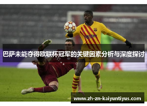 巴萨未能夺得欧联杯冠军的关键因素分析与深度探讨 巴萨未能夺得欧联杯冠军的关键因素分析与深度探讨