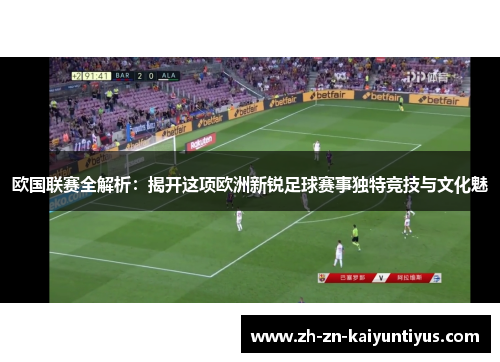 欧国联赛全解析:揭开这项欧洲新锐足球赛事独特竞技与文化魅 欧国联赛全解析:揭开这项欧洲新锐足球赛事独特竞技与文化魅