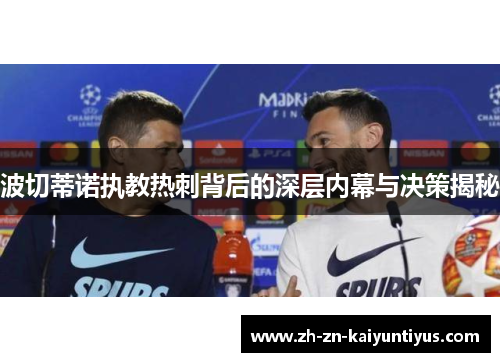 波切蒂诺执教热刺背后的深层内幕与决策揭秘 波切蒂诺执教热刺背后的深层内幕与决策揭秘