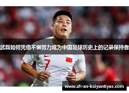 武磊如何凭借不懈努力成为中国足球历史上的记录保持者 武磊如何凭借不懈努力成为中国足球历史上的记录保持者