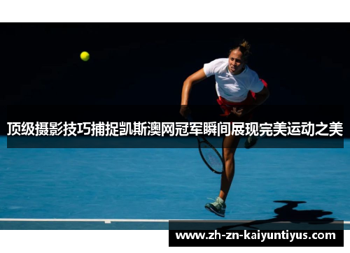 顶级摄影技巧捕捉凯斯澳网冠军瞬间展现完美运动之美 顶级摄影技巧捕捉凯斯澳网冠军瞬间展现完美运动之美