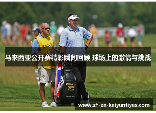 马来西亚公开赛精彩瞬间回顾 球场上的激情与挑战