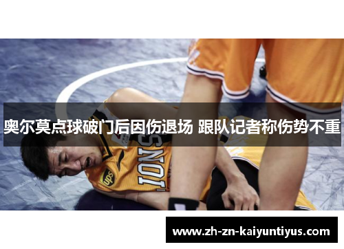 奥尔莫点球破门后因伤退场 跟队记者称伤势不重 奥尔莫点球破门后因伤退场 跟队记者称伤势不重