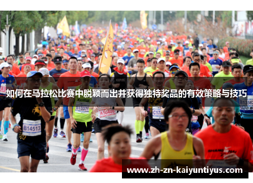 如何在马拉松比赛中脱颖而出并获得独特奖品的有效策略与技巧 如何在马拉松比赛中脱颖而出并获得独特奖品的有效策略与技巧