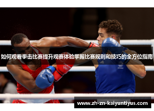 如何观看拳击比赛提升观赛体验掌握比赛规则和技巧的全方位指南 如何观看拳击比赛提升观赛体验掌握比赛规则和技巧的全方位指南