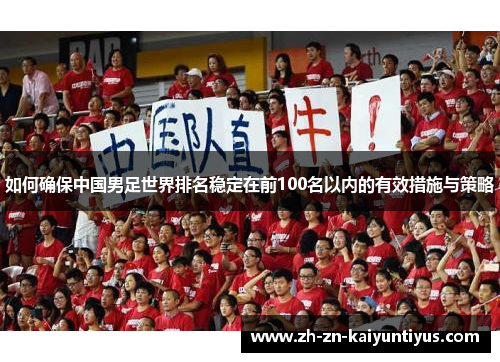 如何确保中国男足世界排名稳定在前100名以内的有效措施与策略