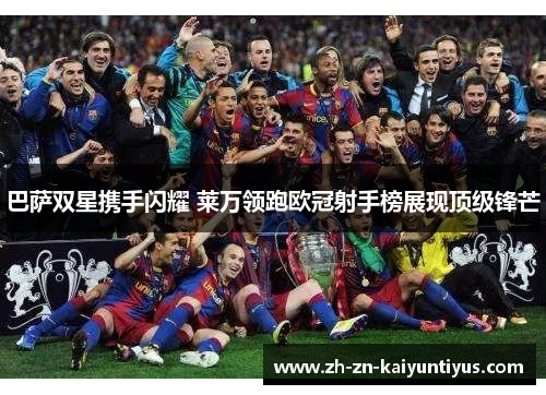 巴萨双星携手闪耀 莱万领跑欧冠射手榜展现顶级锋芒