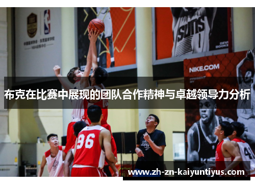 布克在比赛中展现的团队合作精神与卓越领导力分析