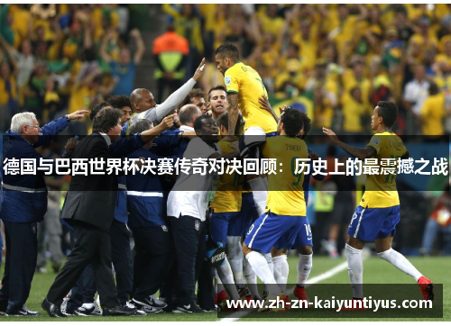 德国与巴西世界杯决赛传奇对决回顾:历史上的最震撼之战 德国与巴西世界杯决赛传奇对决回顾:历史上的最震撼之战