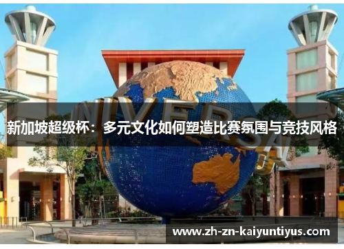 新加坡超级杯:多元文化如何塑造比赛氛围与竞技风格 新加坡超级杯:多元文化如何塑造比赛氛围与竞技风格