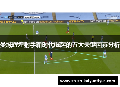 曼城辉煌射手新时代崛起的五大关键因素分析