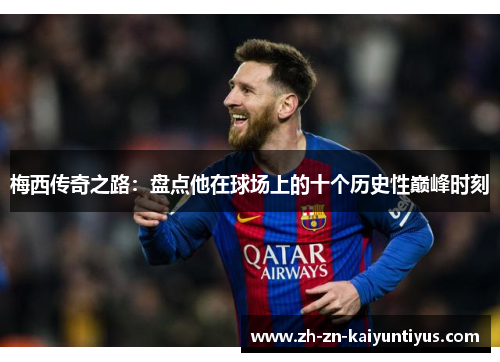 梅西传奇之路：盘点他在球场上的十个历史性巅峰时刻