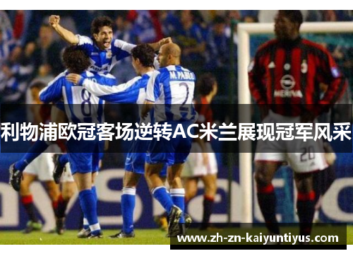 利物浦欧冠客场逆转AC米兰展现冠军风采 利物浦欧冠客场逆转AC米兰展现冠军风采