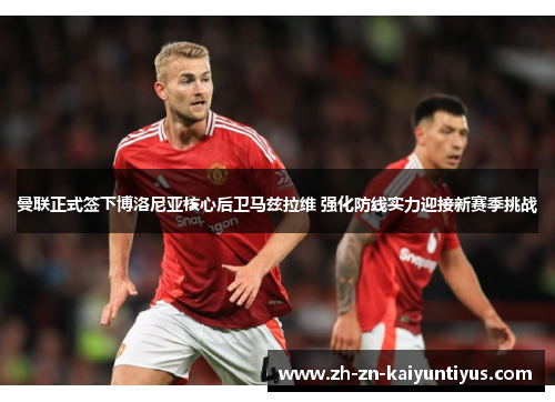 曼联正式签下博洛尼亚核心后卫马兹拉维 强化防线实力迎接新赛季挑战 曼联正式签下博洛尼亚核心后卫马兹拉维 强化防线实力迎接新赛季挑战