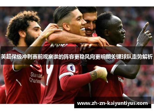 英超保级冲刺赛前观察谁的阵容更稳风向更明朗关键球队走势解析
