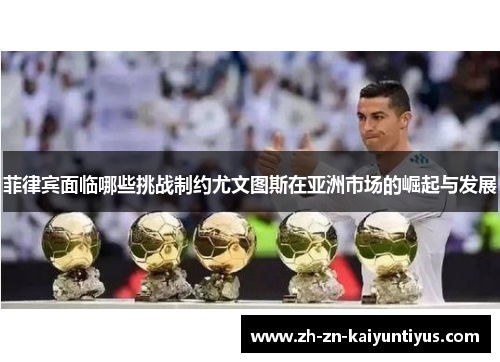 菲律宾面临哪些挑战制约尤文图斯在亚洲市场的崛起与发展