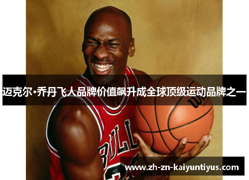 迈克尔·乔丹飞人品牌价值飙升成全球顶级运动品牌之一