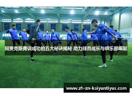 阿贾克斯青训成功的五大秘诀揭秘 助力球员成长与俱乐部崛起