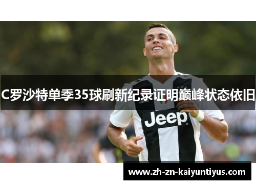 C罗沙特单季35球刷新纪录证明巅峰状态依旧 C罗沙特单季35球刷新纪录证明巅峰状态依旧