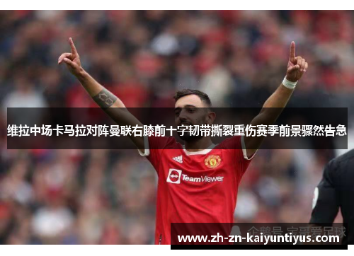 维拉中场卡马拉对阵曼联右膝前十字韧带撕裂重伤赛季前景骤然告急 维拉中场卡马拉对阵曼联右膝前十字韧带撕裂重伤赛季前景骤然告急
