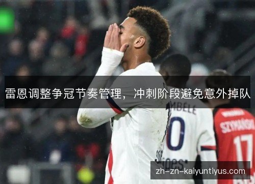 雷恩调整争冠节奏管理,冲刺阶段避免意外掉队 雷恩调整争冠节奏管理,冲刺阶段避免意外掉队