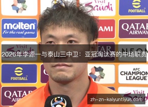 2026年李源一与泰山三中卫:亚冠淘汰赛的中场职责 2026年李源一与泰山三中卫:亚冠淘汰赛的中场职责